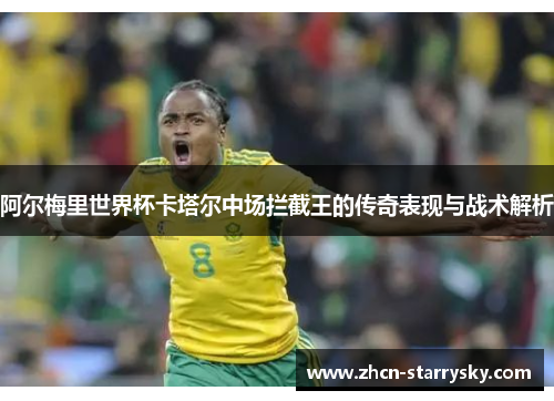 阿尔梅里世界杯卡塔尔中场拦截王的传奇表现与战术解析