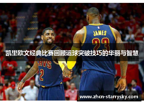 凯里欧文经典比赛回顾运球突破技巧的华丽与智慧 凯里欧文经典比赛回顾运球突破技巧的华丽与智慧