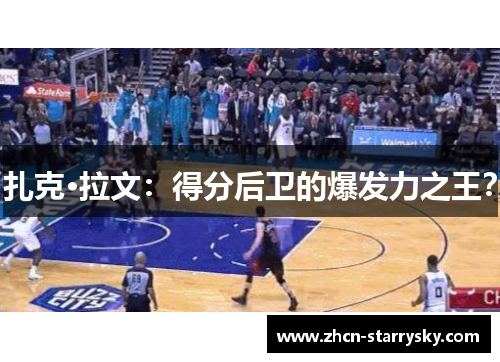 扎克·拉文：得分后卫的爆发力之王？