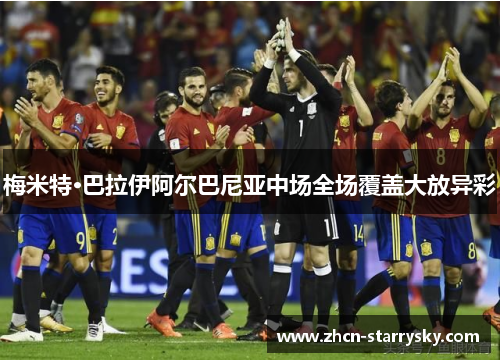 梅米特·巴拉伊阿尔巴尼亚中场全场覆盖大放异彩