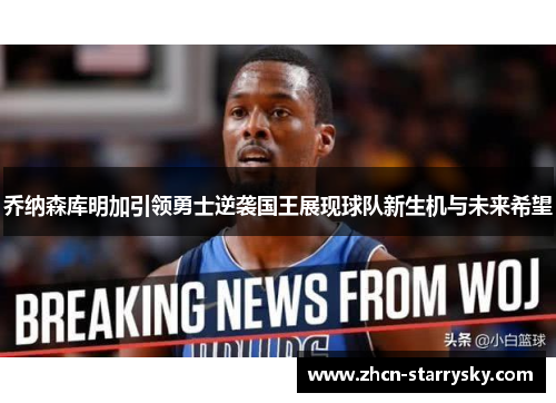 乔纳森库明加引领勇士逆袭国王展现球队新生机与未来希望