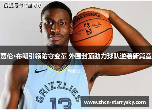 贾伦·布朗引领防守变革 外围封顶助力球队逆袭新篇章