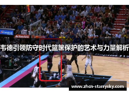 韦德引领防守时代篮筐保护的艺术与力量解析 韦德引领防守时代篮筐保护的艺术与力量解析