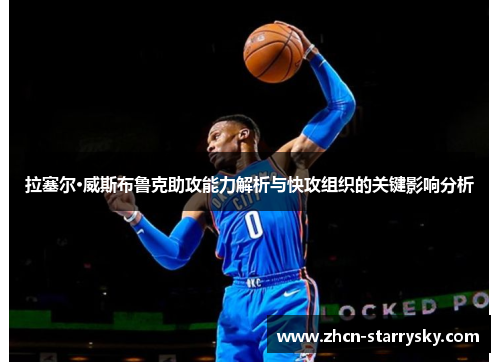拉塞尔·威斯布鲁克助攻能力解析与快攻组织的关键影响分析 拉塞尔·威斯布鲁克助攻能力解析与快攻组织的关键影响分析