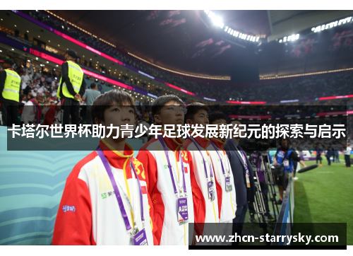 卡塔尔世界杯助力青少年足球发展新纪元的探索与启示