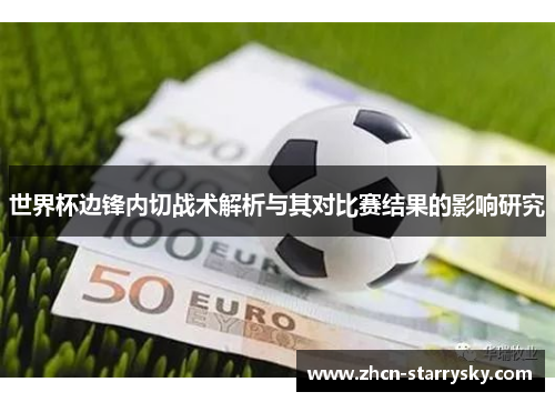 世界杯边锋内切战术解析与其对比赛结果的影响研究 世界杯边锋内切战术解析与其对比赛结果的影响研究