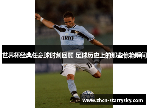 世界杯经典任意球时刻回顾 足球历史上的那些惊艳瞬间 世界杯经典任意球时刻回顾 足球历史上的那些惊艳瞬间