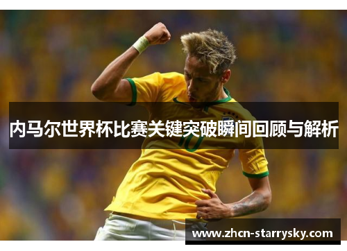 内马尔世界杯比赛关键突破瞬间回顾与解析 内马尔世界杯比赛关键突破瞬间回顾与解析