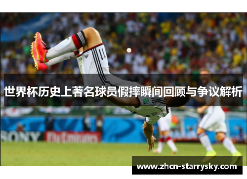 世界杯历史上著名球员假摔瞬间回顾与争议解析 世界杯历史上著名球员假摔瞬间回顾与争议解析