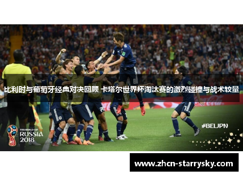 比利时与葡萄牙经典对决回顾 卡塔尔世界杯淘汰赛的激烈碰撞与战术较量