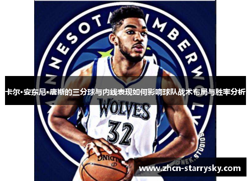 卡尔·安东尼·唐斯的三分球与内线表现如何影响球队战术布局与胜率分析 卡尔·安东尼·唐斯的三分球与内线表现如何影响球队战术布局与胜率分析