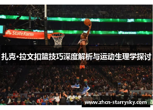 扎克·拉文扣篮技巧深度解析与运动生理学探讨 扎克·拉文扣篮技巧深度解析与运动生理学探讨