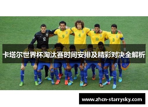 卡塔尔世界杯淘汰赛时间安排及精彩对决全解析 卡塔尔世界杯淘汰赛时间安排及精彩对决全解析