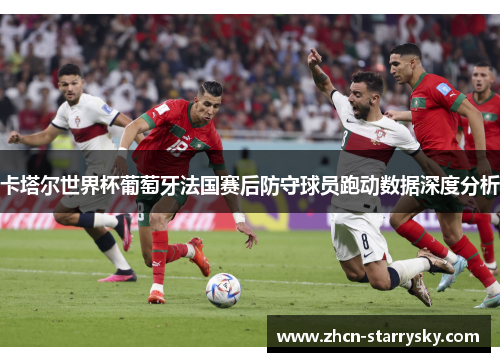 卡塔尔世界杯葡萄牙法国赛后防守球员跑动数据深度分析