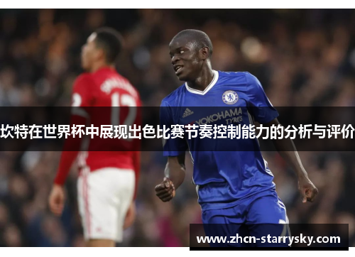 坎特在世界杯中展现出色比赛节奏控制能力的分析与评价