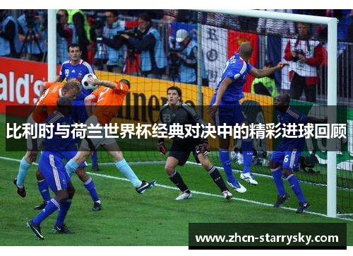 比利时与荷兰世界杯经典对决中的精彩进球回顾