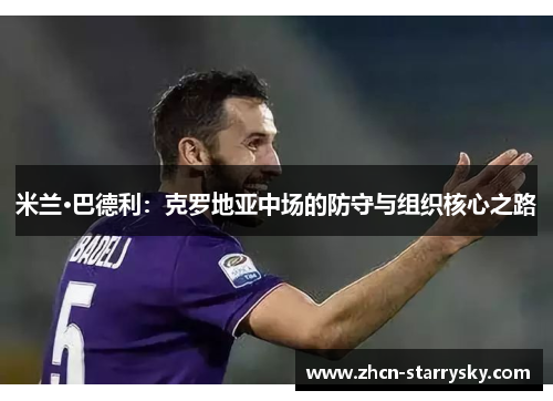 米兰·巴德利：克罗地亚中场的防守与组织核心之路