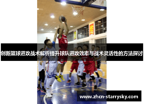 创新篮球进攻战术解析提升球队进攻效率与战术灵活性的方法探讨 创新篮球进攻战术解析提升球队进攻效率与战术灵活性的方法探讨