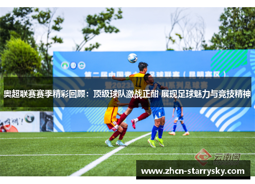 奥超联赛赛季精彩回顾：顶级球队激战正酣 展现足球魅力与竞技精神