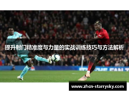 提升射门精准度与力量的实战训练技巧与方法解析