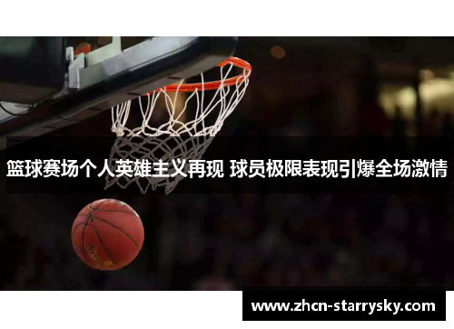篮球赛场个人英雄主义再现 球员极限表现引爆全场激情 篮球赛场个人英雄主义再现 球员极限表现引爆全场激情