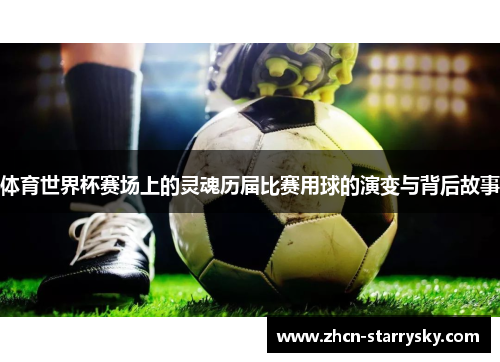 体育世界杯赛场上的灵魂历届比赛用球的演变与背后故事 体育世界杯赛场上的灵魂历届比赛用球的演变与背后故事