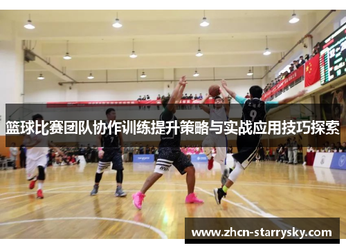 篮球比赛团队协作训练提升策略与实战应用技巧探索 篮球比赛团队协作训练提升策略与实战应用技巧探索