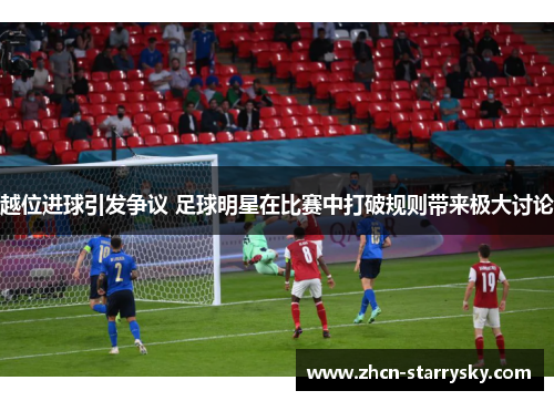 越位进球引发争议 足球明星在比赛中打破规则带来极大讨论 越位进球引发争议 足球明星在比赛中打破规则带来极大讨论