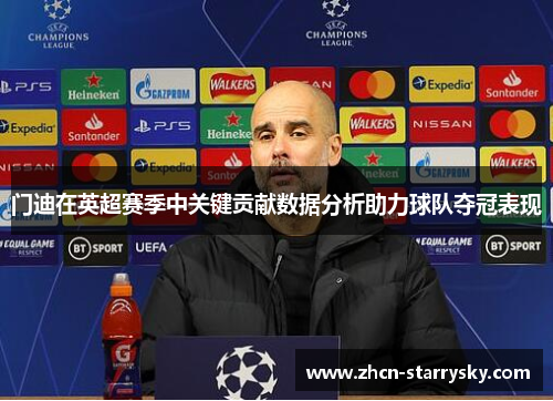 门迪在英超赛季中关键贡献数据分析助力球队夺冠表现