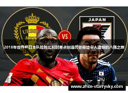 2018年世界杯日本队险胜比利时差点创造历史奇迹令人遗憾的八强之旅 2018年世界杯日本队险胜比利时差点创造历史奇迹令人遗憾的八强之旅