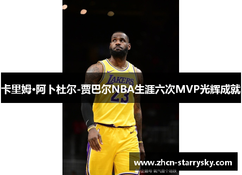 卡里姆·阿卜杜尔-贾巴尔NBA生涯六次MVP光辉成就 卡里姆·阿卜杜尔-贾巴尔NBA生涯六次MVP光辉成就