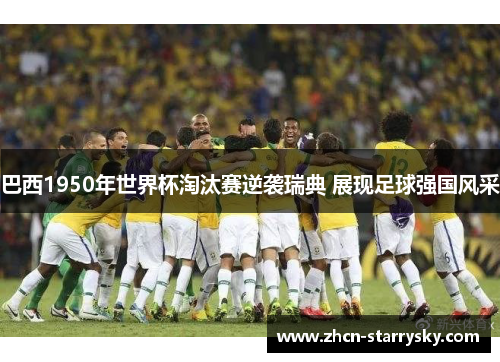 巴西1950年世界杯淘汰赛逆袭瑞典 展现足球强国风采 巴西1950年世界杯淘汰赛逆袭瑞典 展现足球强国风采