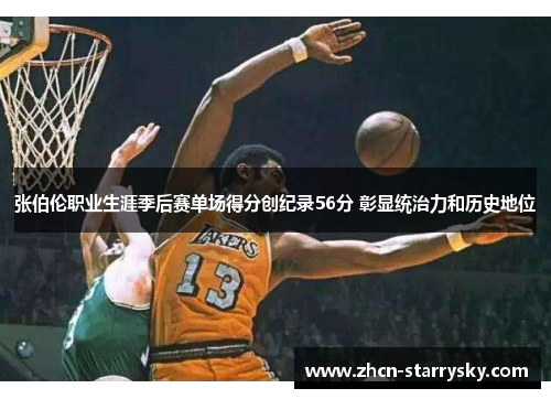 张伯伦职业生涯季后赛单场得分创纪录56分 彰显统治力和历史地位