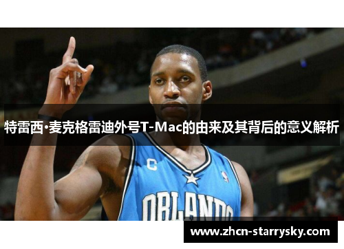 特雷西·麦克格雷迪外号T-Mac的由来及其背后的意义解析 特雷西·麦克格雷迪外号T-Mac的由来及其背后的意义解析