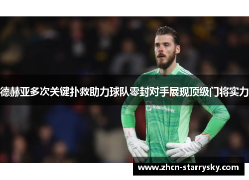 德赫亚多次关键扑救助力球队零封对手展现顶级门将实力 德赫亚多次关键扑救助力球队零封对手展现顶级门将实力
