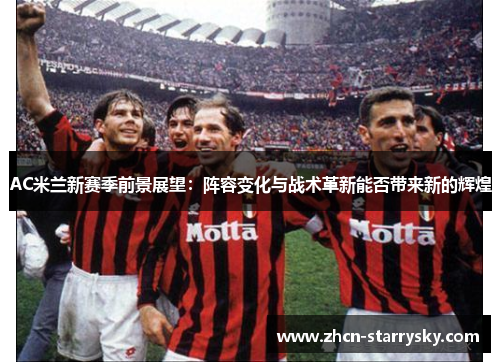 AC米兰新赛季前景展望:阵容变化与战术革新能否带来新的辉煌 AC米兰新赛季前景展望:阵容变化与战术革新能否带来新的辉煌