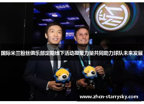 国际米兰粉丝俱乐部定期线下活动凝聚力量共同助力球队未来发展 国际米兰粉丝俱乐部定期线下活动凝聚力量共同助力球队未来发展