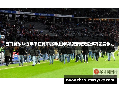 日耳曼球队近年来在德甲赛场上持续稳定表现逐步巩固竞争力