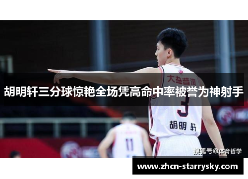 胡明轩三分球惊艳全场凭高命中率被誉为神射手 胡明轩三分球惊艳全场凭高命中率被誉为神射手
