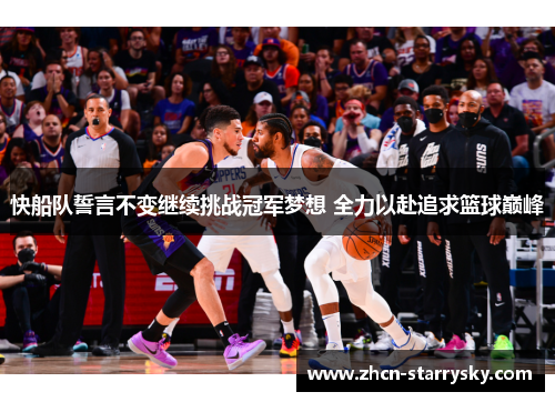 快船队誓言不变继续挑战冠军梦想 全力以赴追求篮球巅峰 快船队誓言不变继续挑战冠军梦想 全力以赴追求篮球巅峰