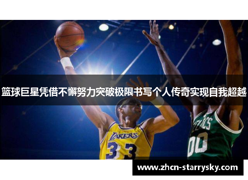 篮球巨星凭借不懈努力突破极限书写个人传奇实现自我超越
