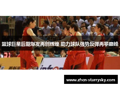 篮球巨星后期爆发再创辉煌 助力球队强势反弹再攀巅峰