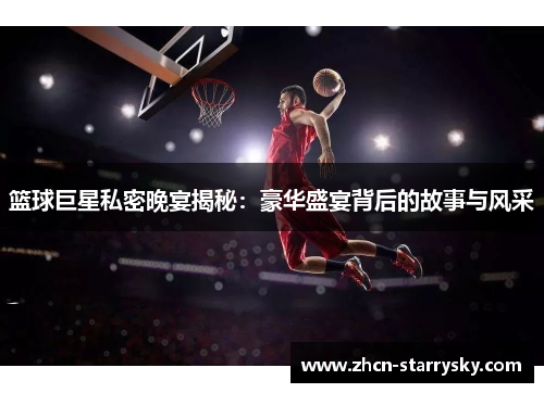 篮球巨星私密晚宴揭秘：豪华盛宴背后的故事与风采