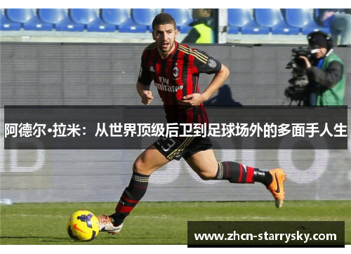 阿德尔·拉米：从世界顶级后卫到足球场外的多面手人生