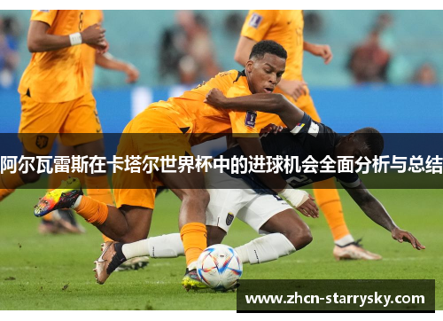 阿尔瓦雷斯在卡塔尔世界杯中的进球机会全面分析与总结