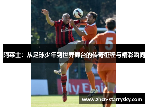 阿莱士:从足球少年到世界舞台的传奇征程与精彩瞬间 阿莱士:从足球少年到世界舞台的传奇征程与精彩瞬间