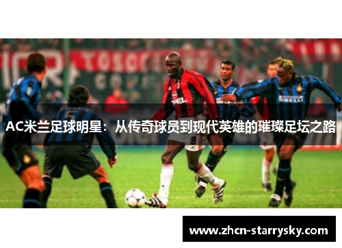 AC米兰足球明星：从传奇球员到现代英雄的璀璨足坛之路