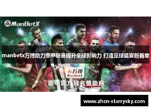 manbetx万博助力意甲联赛提升全球影响力 打造足球盛宴新篇章 manbetx万博助力意甲联赛提升全球影响力 打造足球盛宴新篇章