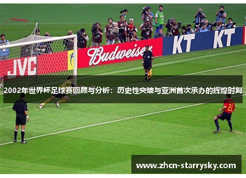 2002年世界杯足球赛回顾与分析：历史性突破与亚洲首次承办的辉煌时刻