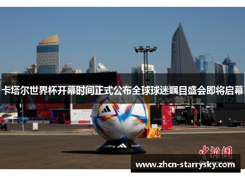 卡塔尔世界杯开幕时间正式公布全球球迷瞩目盛会即将启幕 卡塔尔世界杯开幕时间正式公布全球球迷瞩目盛会即将启幕